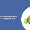 Top 10 Android App Development Companies in Bangalore 2026