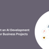 How to Select an AI Development Company for Business Projects