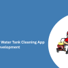 Top On-Demand Water Tank Cleaning App Development