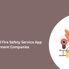 Top On-Demand Fire Safety Service App Development Companies